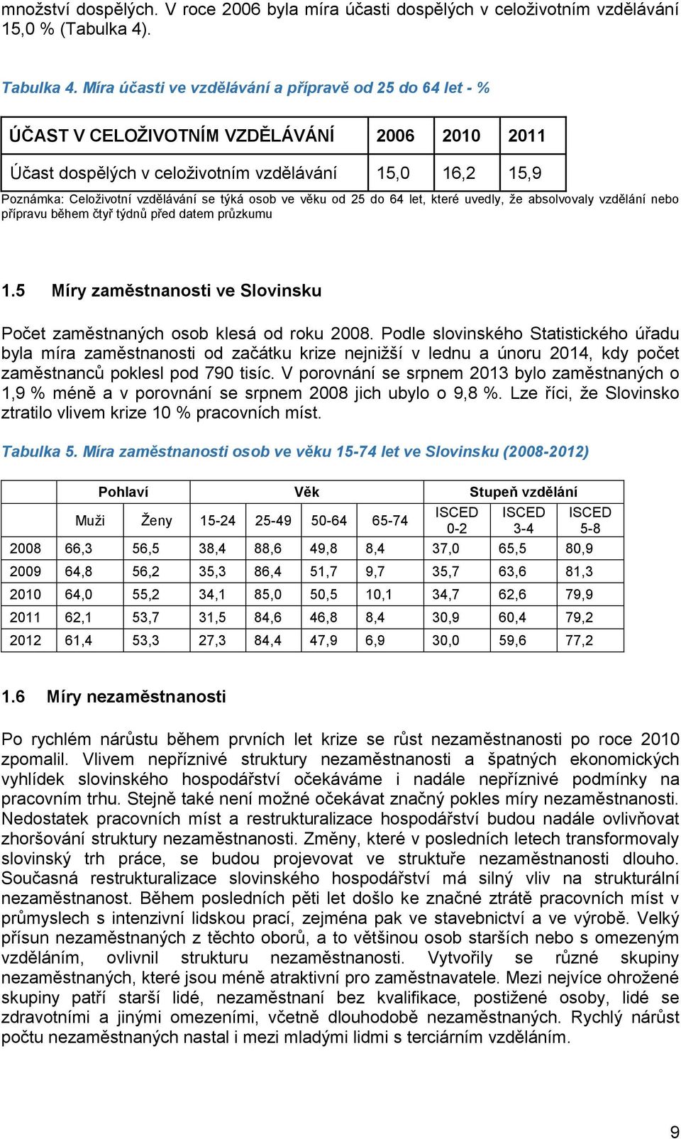 týká osob ve věku od 25 do 64 let, které uvedly, že absolvovaly vzdělání nebo přípravu během čtyř týdnů před datem průzkumu 1.