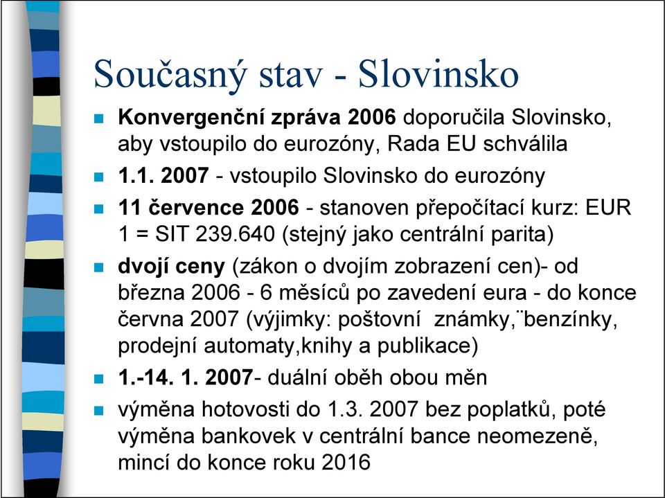 640 (stejný jako centrální parita) dvojí ceny (zákon o dvojím zobrazení cen)- od března 2006-6 měsíců po zavedení eura - do konce června 2007