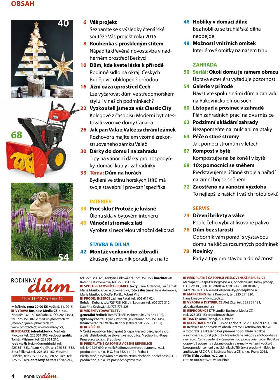 22 Vyzkoušeli jsme za vás Classic City Kolegové z časopisu Moderní byt otestovali vzorové domy Canaba 26 Jak pan Vala z Valče zachránil zámek Rozhovor s majitelem vzorně zrekonstruovaného zámku Valeč