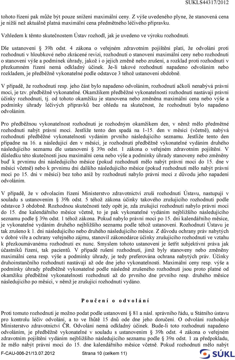 4 zákona o veřejném zdravotním pojištění platí, že odvolání proti rozhodnutí v hloubkové nebo zkrácené revizi, rozhodnutí o stanovení maximální ceny nebo rozhodnutí o stanovení výše a podmínek