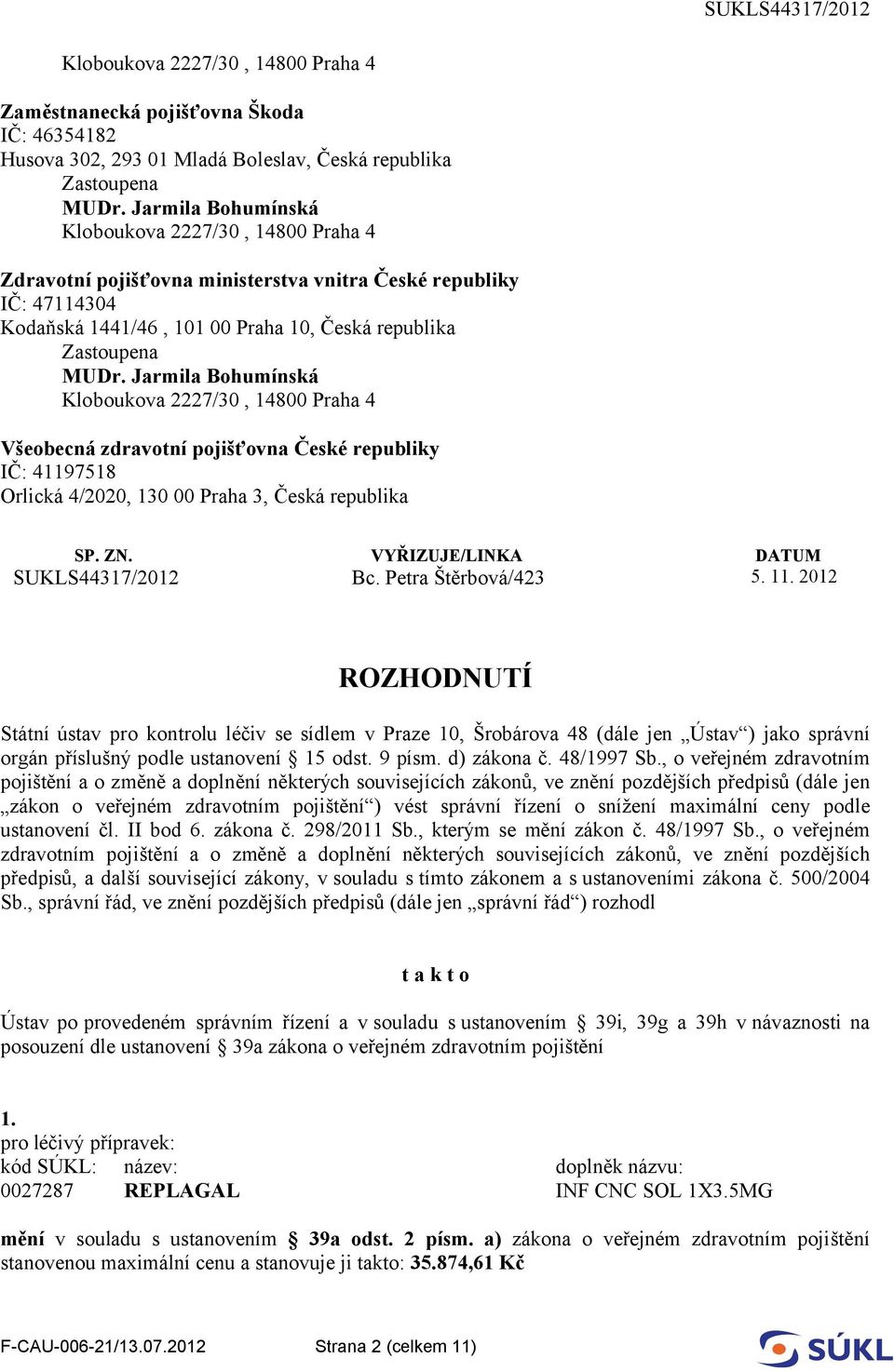 2012 ROZHODNUTÍ Státní ústav pro kontrolu léčiv se sídlem v Praze 10, Šrobárova 48 (dále jen Ústav ) jako správní orgán příslušný podle ustanovení 15 odst. 9 písm. d) zákona č. 48/1997 Sb.