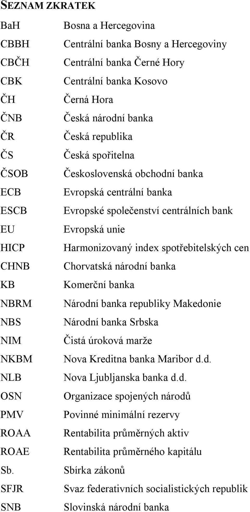 obchodní banka Evropská centrální banka Evropské společenství centrálních bank Evropská unie Harmonizovaný index spotřebitelských cen Chorvatská národní banka Komerční banka Národní banka republiky