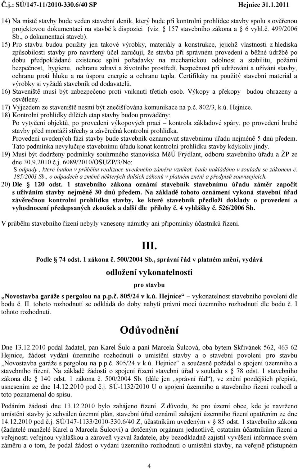 15) Pro stavbu budou použity jen takové výrobky, materiály a konstrukce, jejichž vlastnosti z hlediska způsobilosti stavby pro navržený účel zaručují, že stavba při správném provedení a běžné údržbě