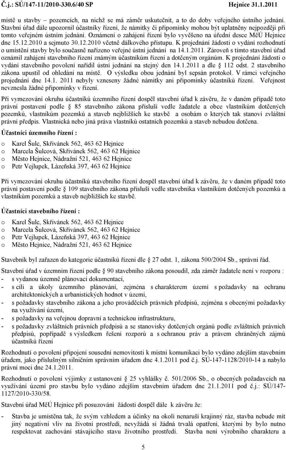 Oznámení o zahájení řízení bylo vyvěšeno na úřední desce MěÚ Hejnice dne 15.12.2010 a sejmuto 30.12.2010 včetně dálkového přístupu.