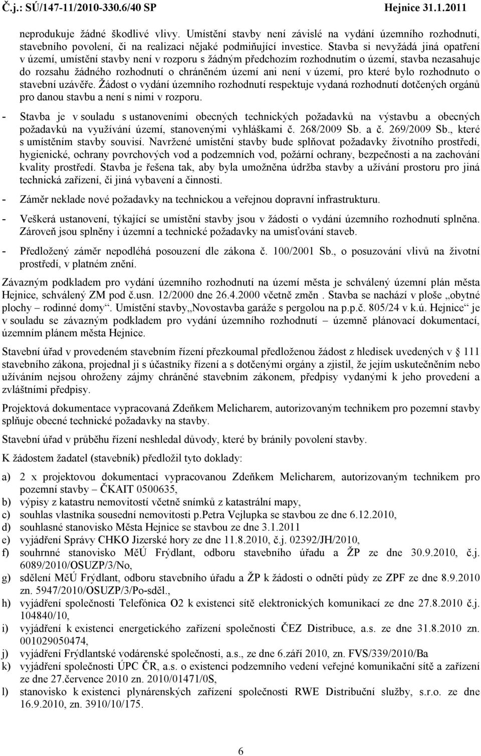 pro které bylo rozhodnuto o stavební uzávěře. Žádost o vydání územního rozhodnutí respektuje vydaná rozhodnutí dotčených orgánů pro danou stavbu a není s nimi v rozporu.