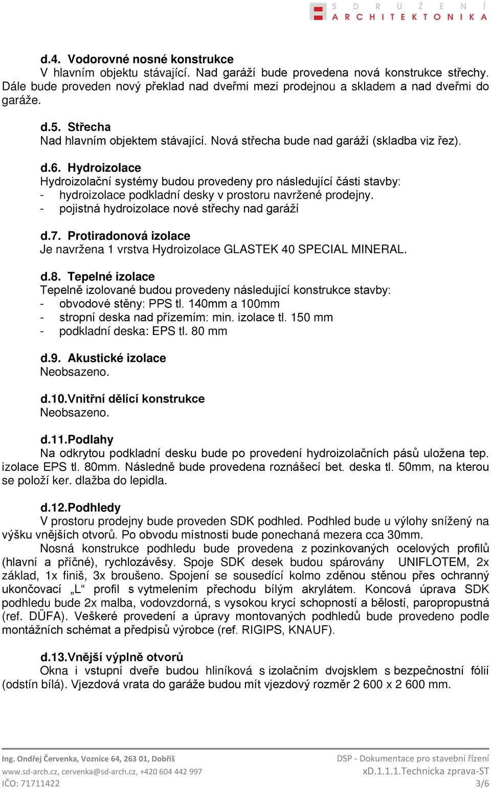 Hydroizolace Hydroizolační systémy budou provedeny pro následující části stavby: - hydroizolace podkladní desky v prostoru navržené prodejny. - pojistná hydroizolace nové střechy nad garáží d.7.