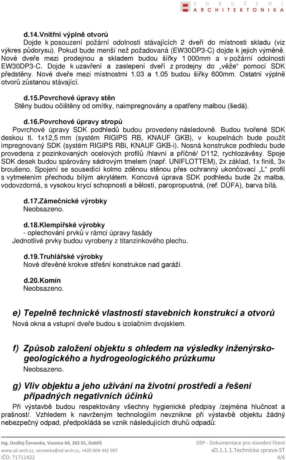 03 a 1.05 budou šířky 600mm. Ostatní výplně otvorů zůstanou stávající. d.15. Povrchové úpravy stěn Stěny budou očištěny od omítky, naimpregnovány a opatřeny malbou (šedá). d.16.