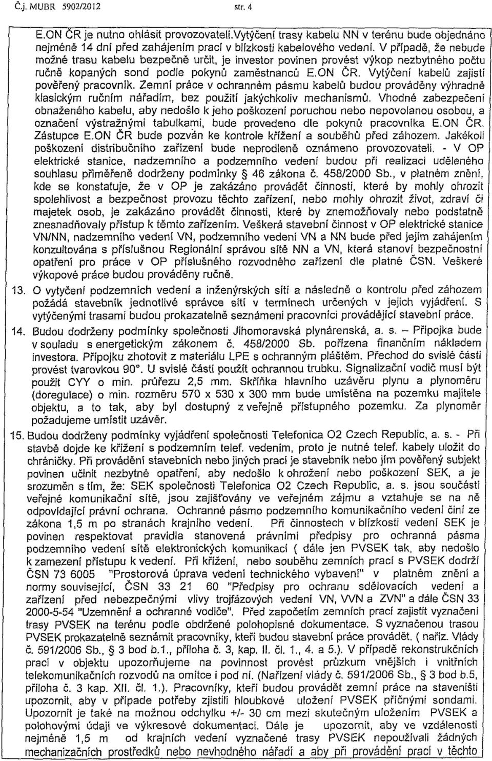 Vytýčení kabelů zajistí pověřený pracovník. Zemní práce v ochranném pásmu kabelů budou prováděny výhradně klasickým ručním nářadím, bez použití jakýchkoliv mechanismů.