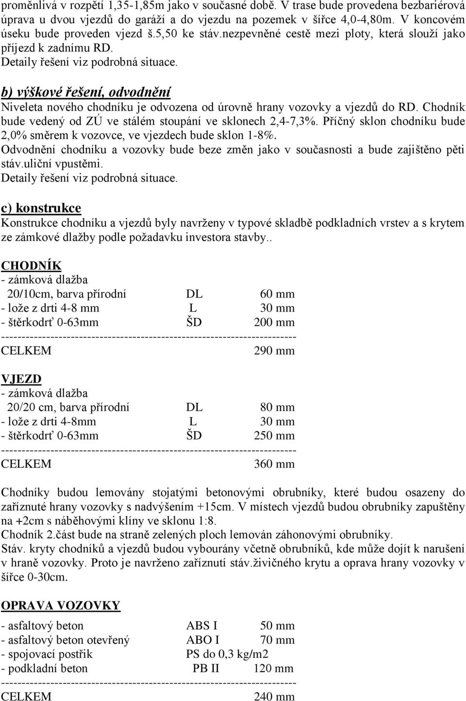 b) výškové řešení, odvodnění Niveleta nového chodníku je odvozena od úrovně hrany vozovky a vjezdů do RD. Chodník bude vedený od ZÚ ve stálém stoupání ve sklonech 2,4-7,3%.