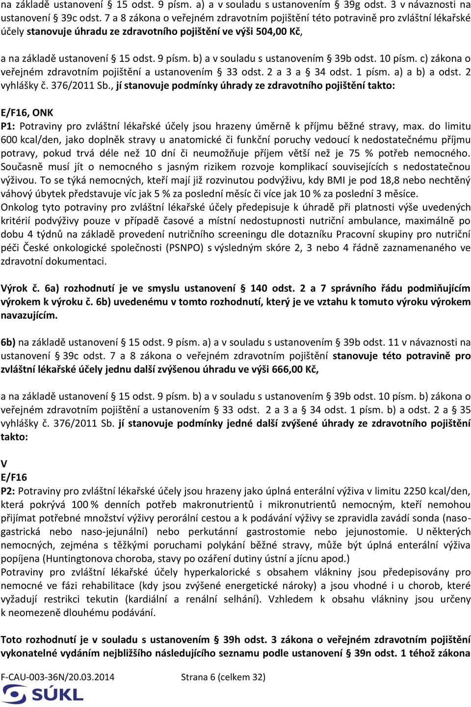 b) a v souladu s ustanovením 39b odst. 10 písm. c) zákona o veřejném zdravotním pojištění a ustanovením 33 odst. 2 a 3 a 34 odst. 1 písm. a) a b) a odst. 2 vyhlášky č. 376/2011 Sb.