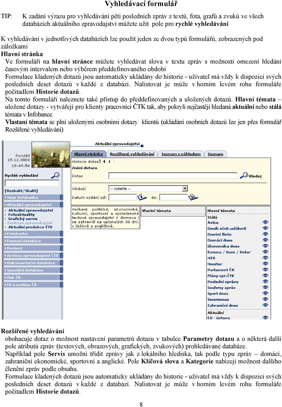 omezení hledání časovým intervalem nebo výběrem předdefinovaného období Formulace kladených dotazů jsou automaticky ukládány do historie - uživatel má vždy k dispozici svých posledních deset dotazů v