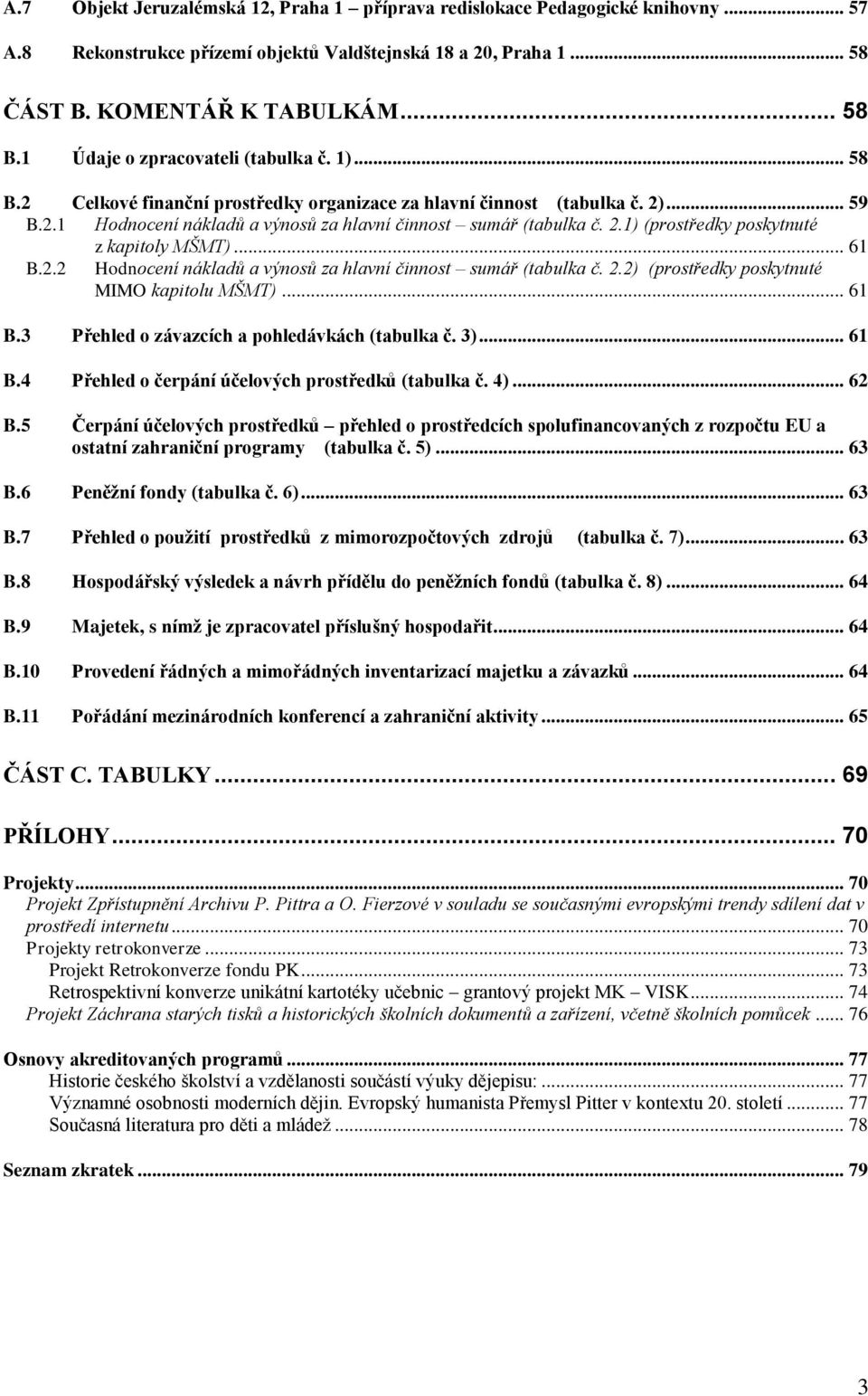 .. 61 B.2.2 Hodnocení nákladů a výnosů za hlavní činnost sumář (tabulka č. 2.2) (prostředky poskytnuté MIMO kapitolu MŠMT)... 61 B.3 Přehled o závazcích a pohledávkách (tabulka č. 3)... 61 B.4 Přehled o čerpání účelových prostředků (tabulka č.