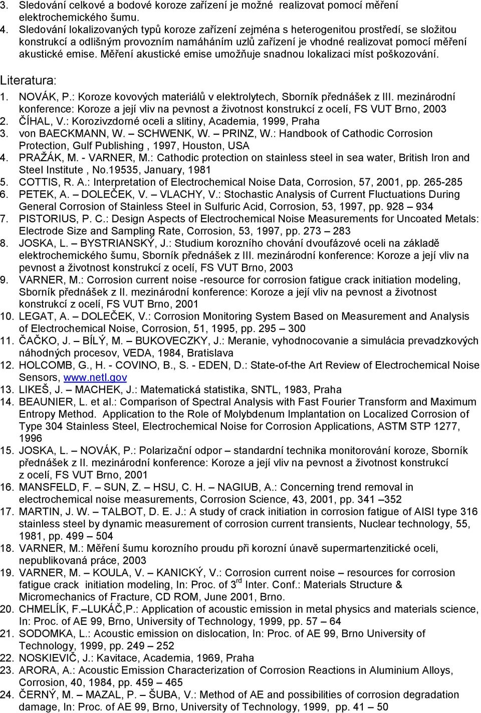 Měření akustické emise umožňuje snadnou lokalizaci míst poškozování. Literatura: 1. NOVÁK, P.: Koroze kovových materiálů v elektrolytech, Sborník přednášek z III.
