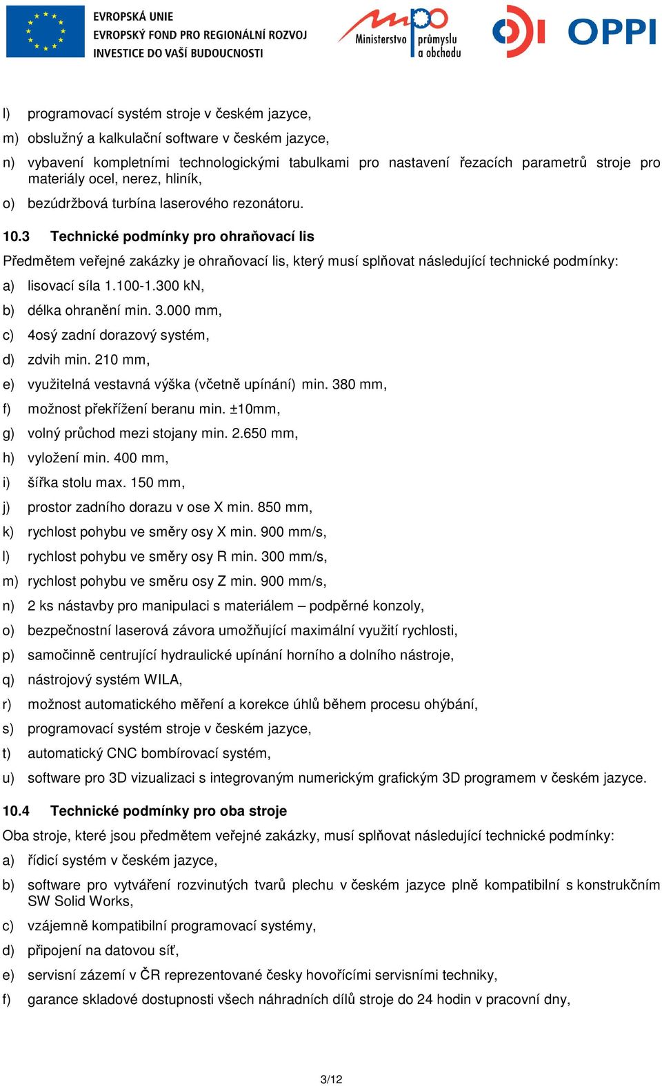 3 Technické podmínky pro ohraňovací lis Předmětem veřejné zakázky je ohraňovací lis, který musí splňovat následující technické podmínky: a) lisovací síla 1.100-1.300 kn, b) délka ohranění min. 3.