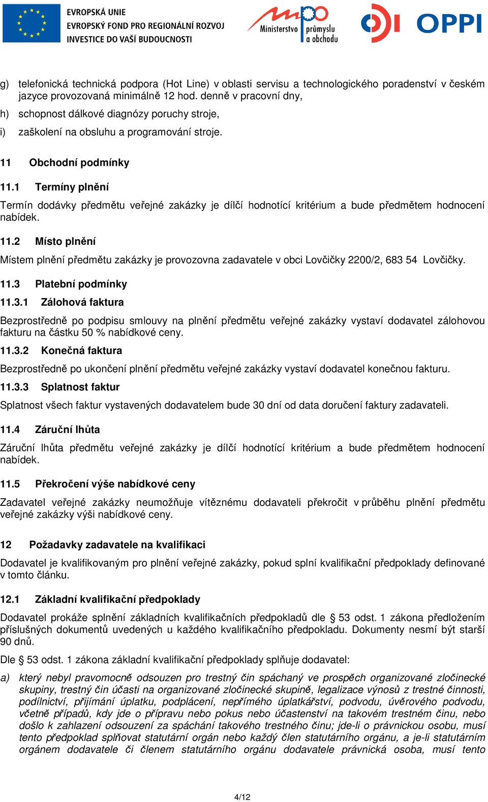 1 Termíny plnění Termín dodávky předmětu veřejné zakázky je dílčí hodnotící kritérium a bude předmětem hodnocení nabídek. 11.