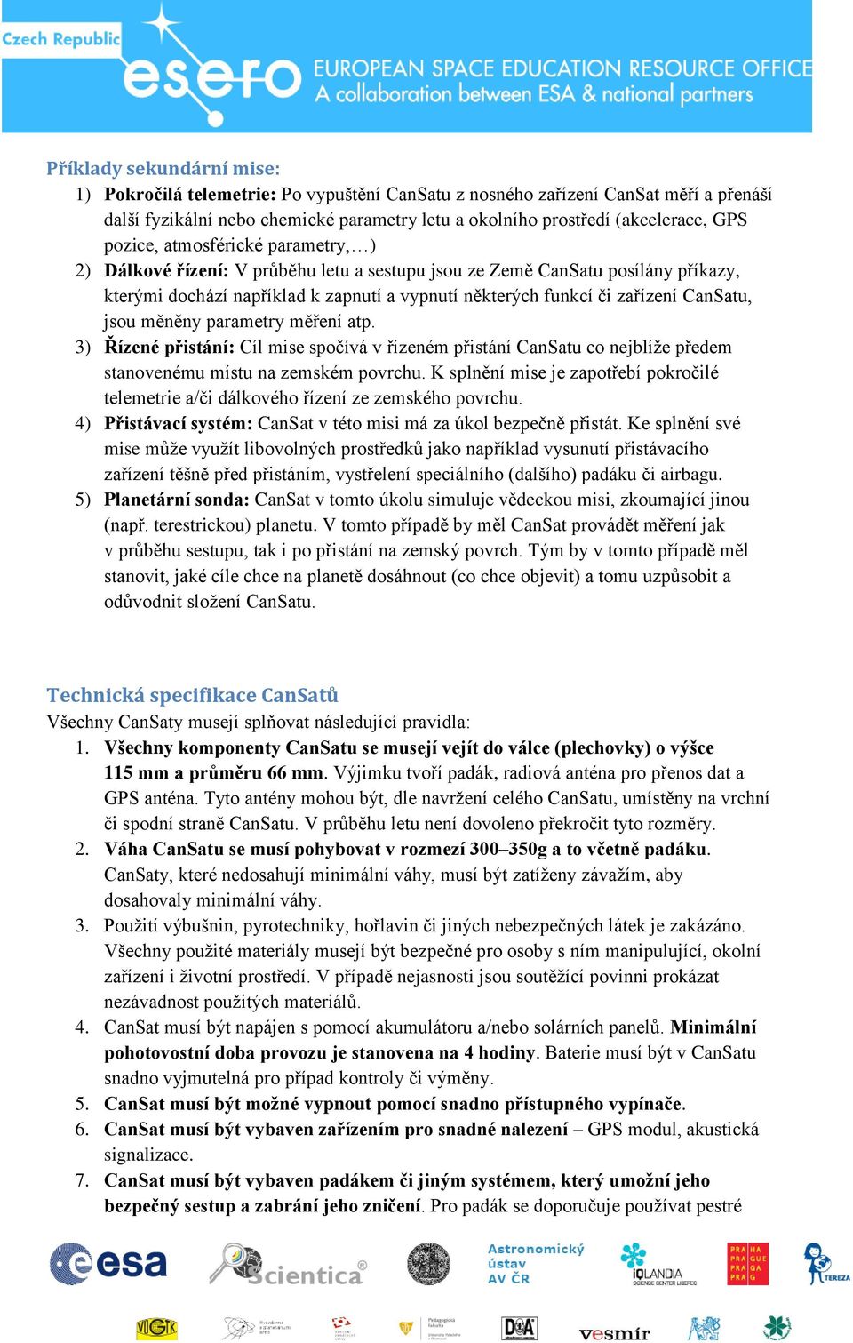 CanSatu, jsou měněny parametry měření atp. 3) Řízené přistání: Cíl mise spočívá v řízeném přistání CanSatu co nejblíže předem stanovenému místu na zemském povrchu.