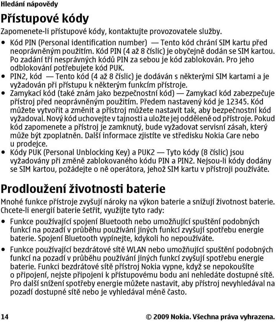 PIN2, kód Tento kód (4 až 8 číslic) je dodáván s některými SIM kartami a je vyžadován při přístupu k některým funkcím přístroje.