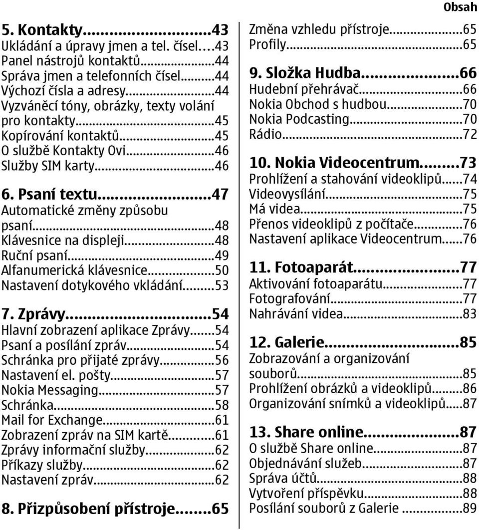 ..48 Klávesnice na displeji...48 Ruční psaní...49 Alfanumerická klávesnice...50 Nastavení dotykového vkládání...53 7. Zprávy...54 Hlavní zobrazení aplikace Zprávy...54 Psaní a posílání zpráv.