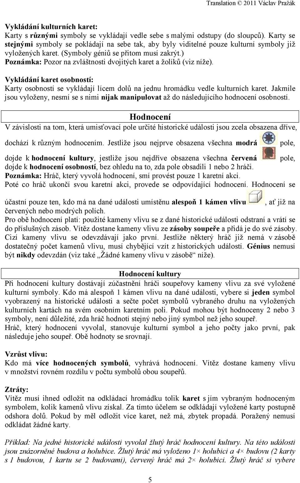 ) Poznámka: Pozor na zvláštnosti dvojitých karet a žolíků (viz níže). Vykládání karet osobností: Karty osobností se vykládají lícem dolů na jednu hromádku vedle kulturních karet.