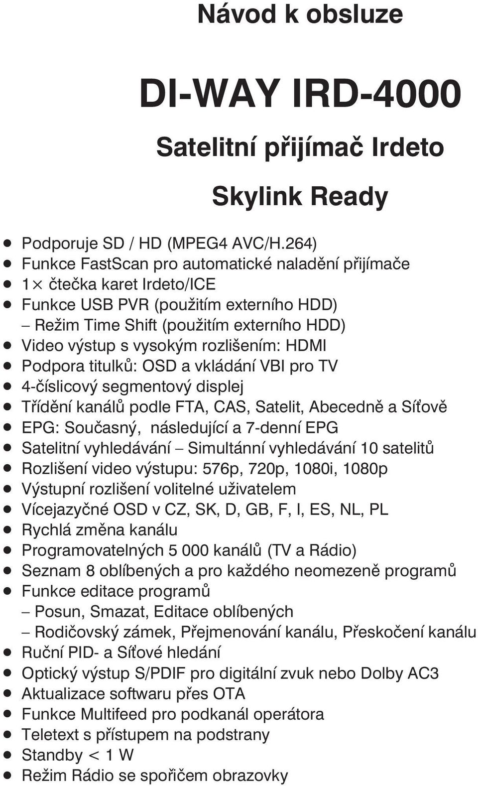 HDMI Podpora titulků: OSD a vkládání VBI pro TV 4-číslicový segmentový displej Třídění kanálů podle FTA, CAS, Satelit, Abecedně a Síťově EPG: Současný, následující a 7-denní EPG Satelitní vyhledávání
