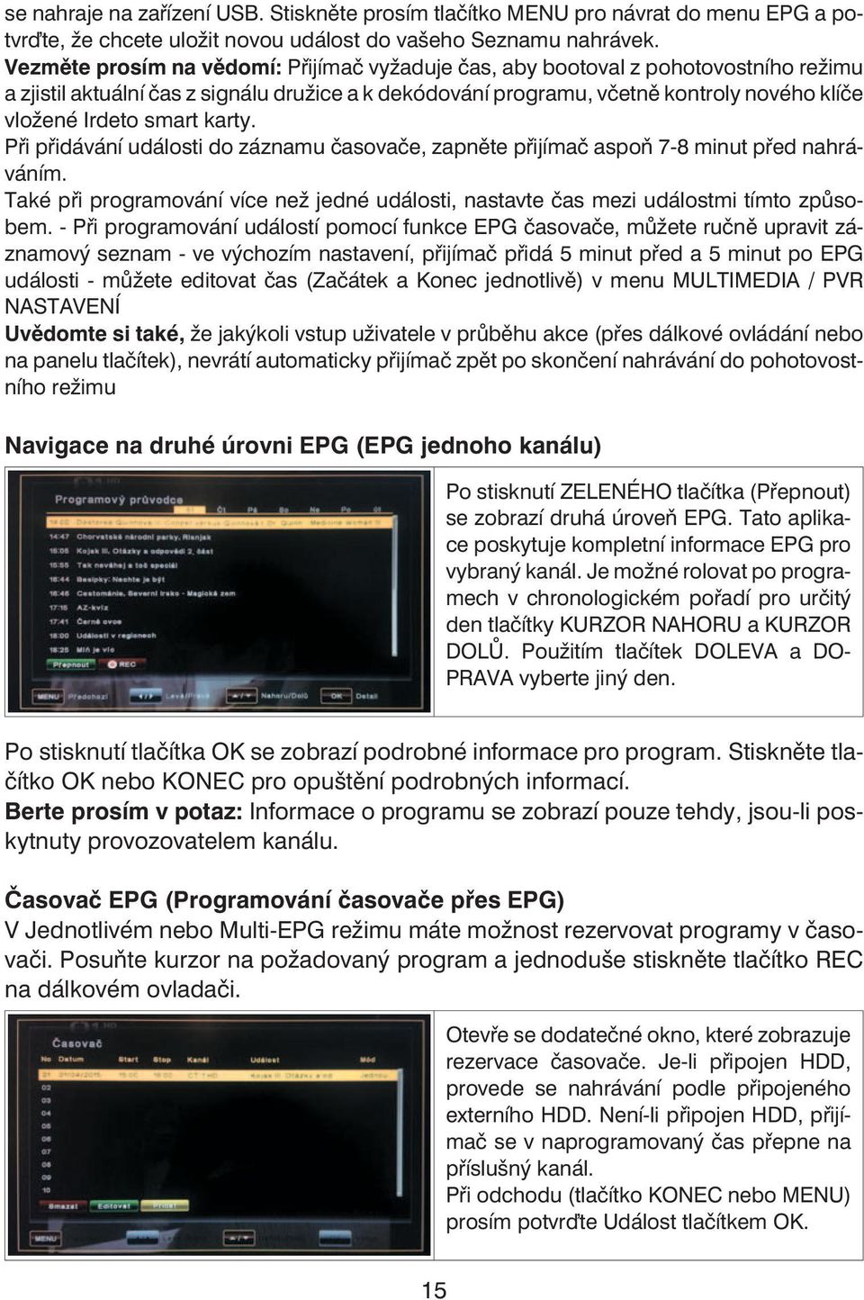 smart karty. Při přidávání události do záznamu časovače, zapněte přijímač aspoň 7-8 minut před nahráváním. Také při programování více než jedné události, nastavte čas mezi událostmi tímto způsobem.