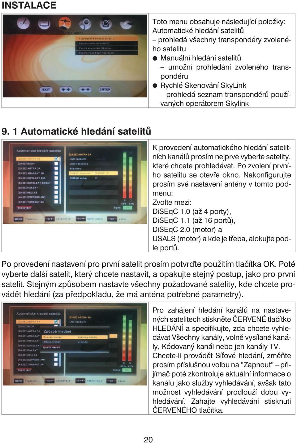 1 Automatické hledání satelitů K provedení automatického hledání satelitních kanálů prosím nejprve vyberte satelity, které chcete prohledávat. Po zvolení prvního satelitu se otevře okno.