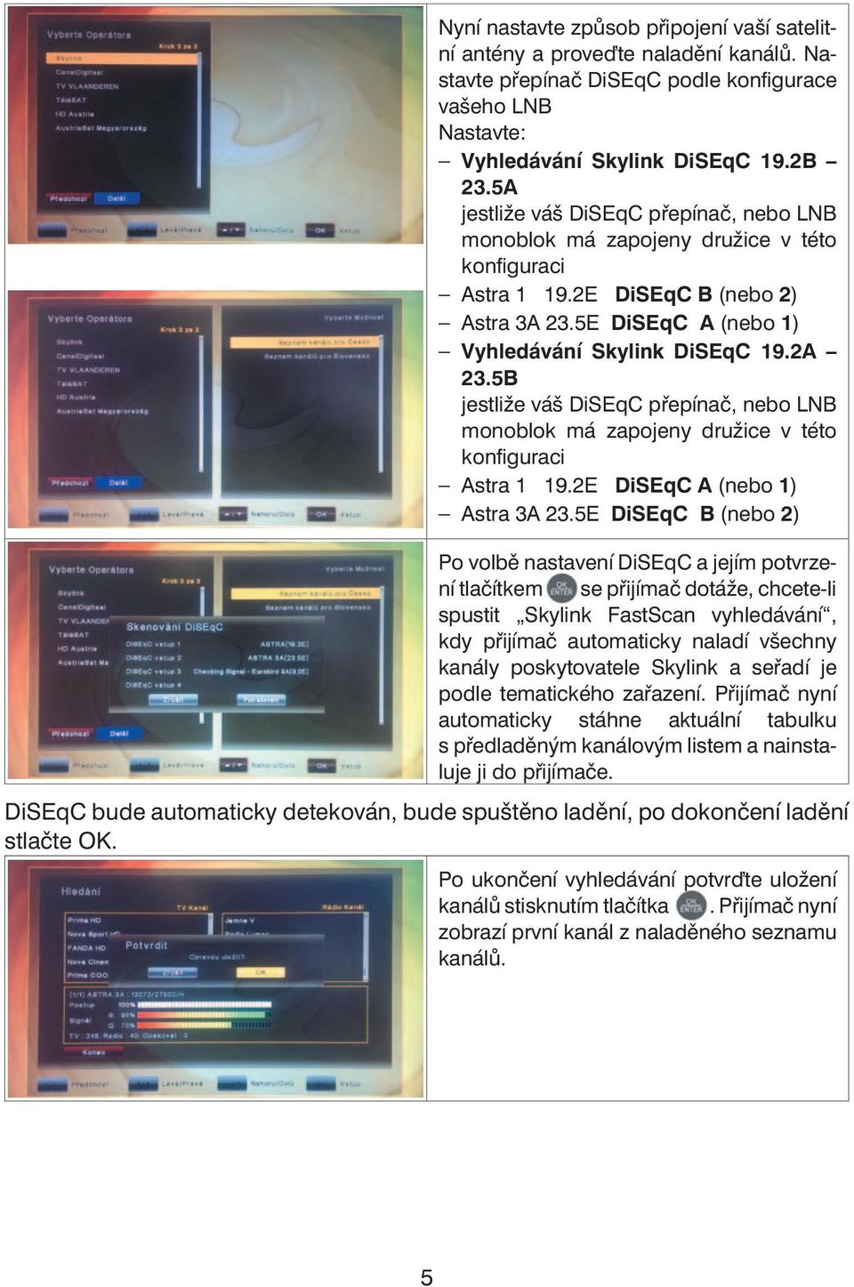 5B jestliže váš DiSEqC přepínač, nebo LNB monoblok má zapojeny družice v této konfiguraci Astra 1 19.2E DiSEqC A (nebo 1) Astra 3A 23.