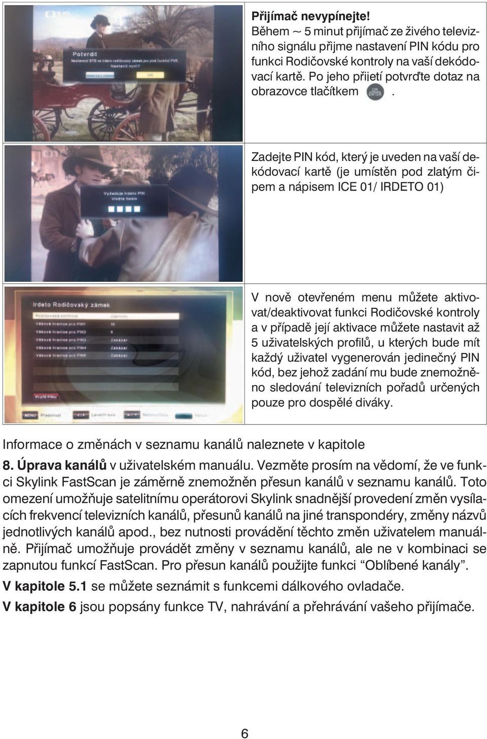 Zadejte PIN kód, který je uveden na vaší dekódovací kartě (je umístěn pod zlatým čipem a nápisem ICE 01/ IRDETO 01) V nově otevřeném menu můžete aktivovat/deaktivovat funkci Rodičovské kontroly a v
