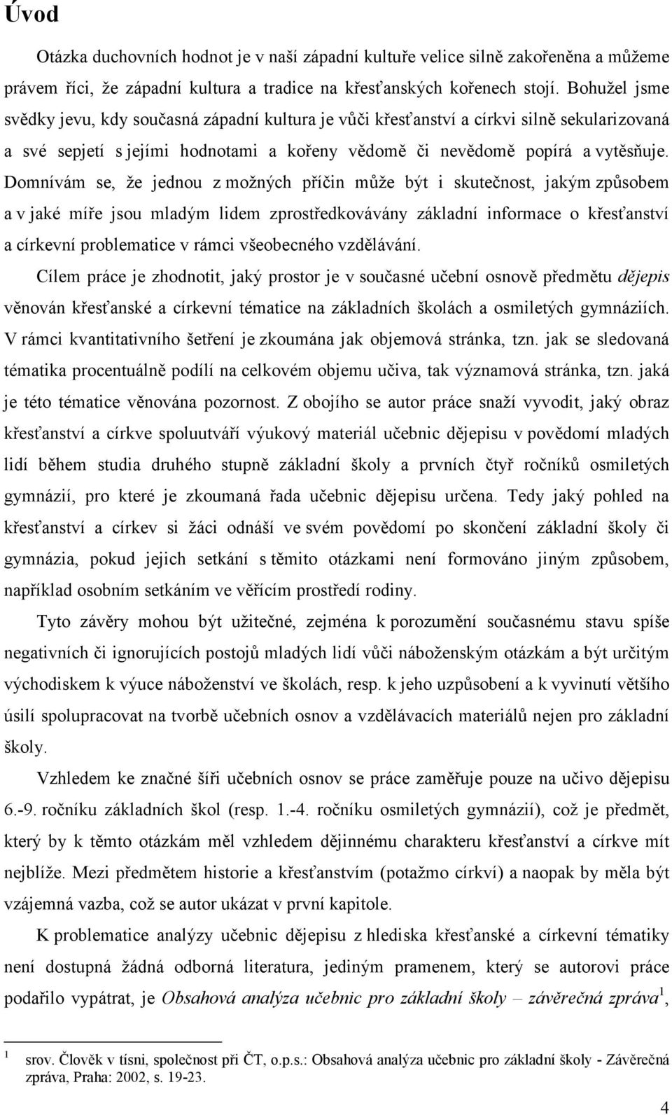 Domnívám se, že jednou z možných příčin může být i skutečnost, jakým způsobem a v jaké míře jsou mladým lidem zprostředkovávány základní informace o křesťanství a církevní problematice v rámci