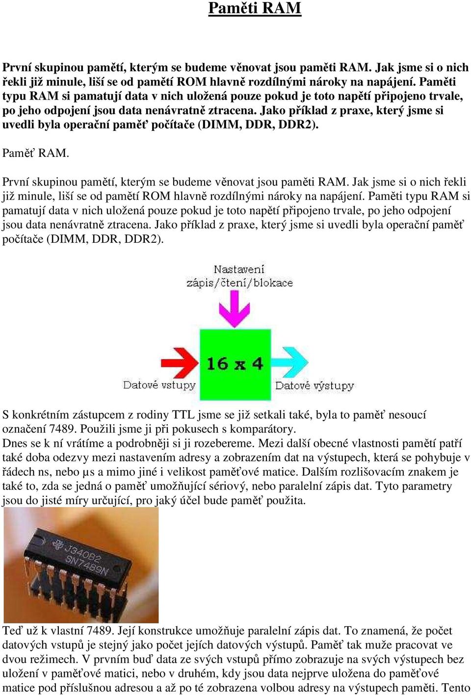 Jako příklad z praxe, který jsme si uvedli byla operační paměť počítače (DIMM, DDR, DDR2). Paměť RAM. První skupinou pamětí, kterým se budeme věnovat jsou paměti RAM.