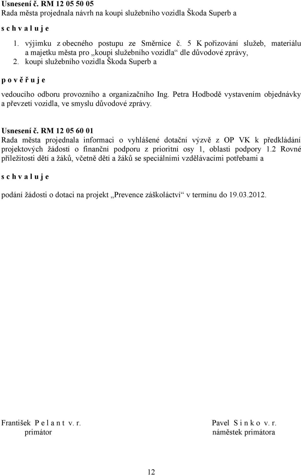 koupi služebního vozidla Škoda Superb a p o v ě ř u j e vedoucího odboru provozního a organizačního Ing. Petra Hodbodě vystavením objednávky a převzetí vozidla, ve smyslu důvodové zprávy. Usnesení č.