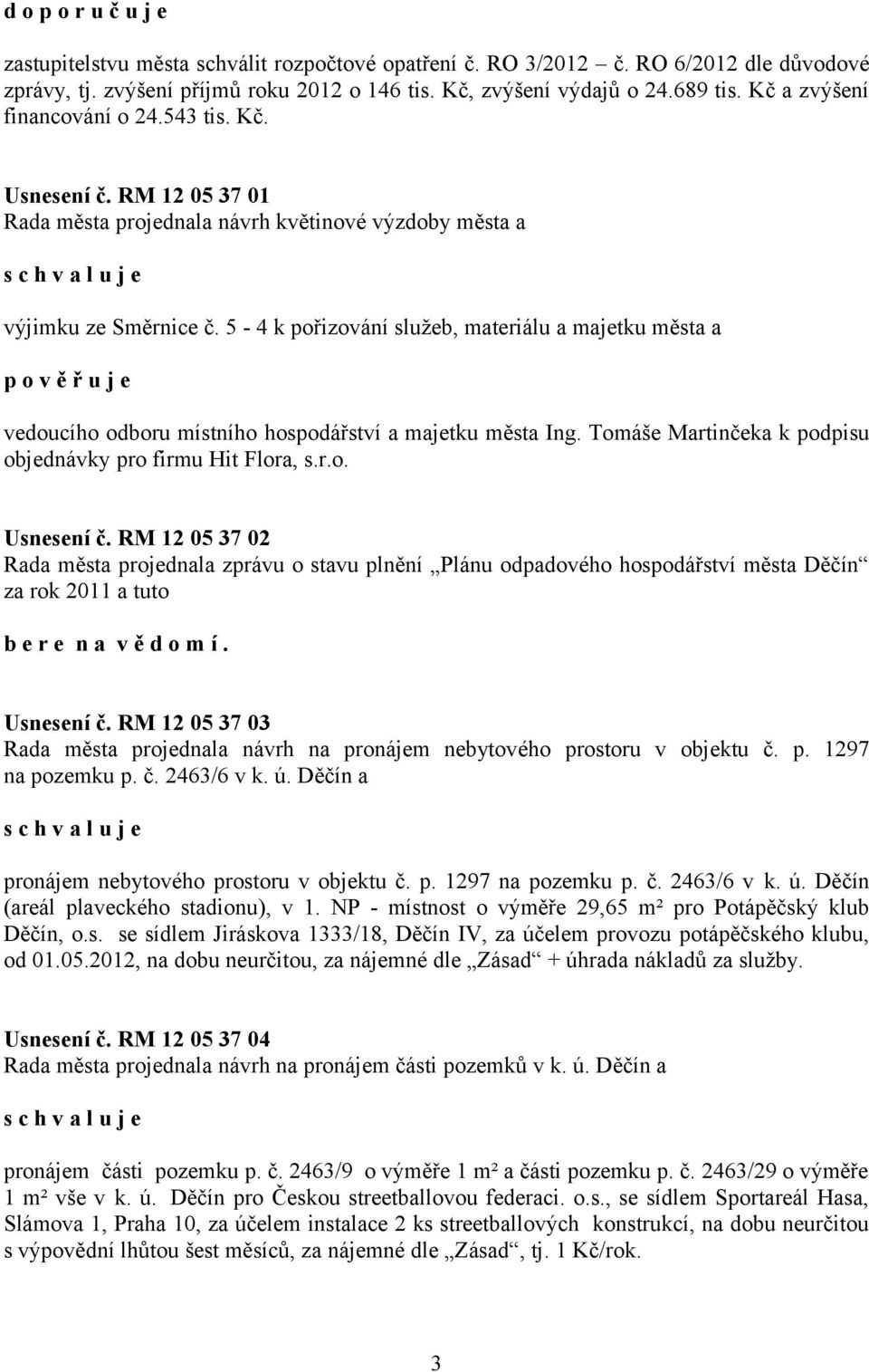 5-4 k pořizování služeb, materiálu a majetku města a p o v ě ř u j e vedoucího odboru místního hospodářství a majetku města Ing. Tomáše Martinčeka k podpisu objednávky pro firmu Hit Flora, s.r.o. Usnesení č.