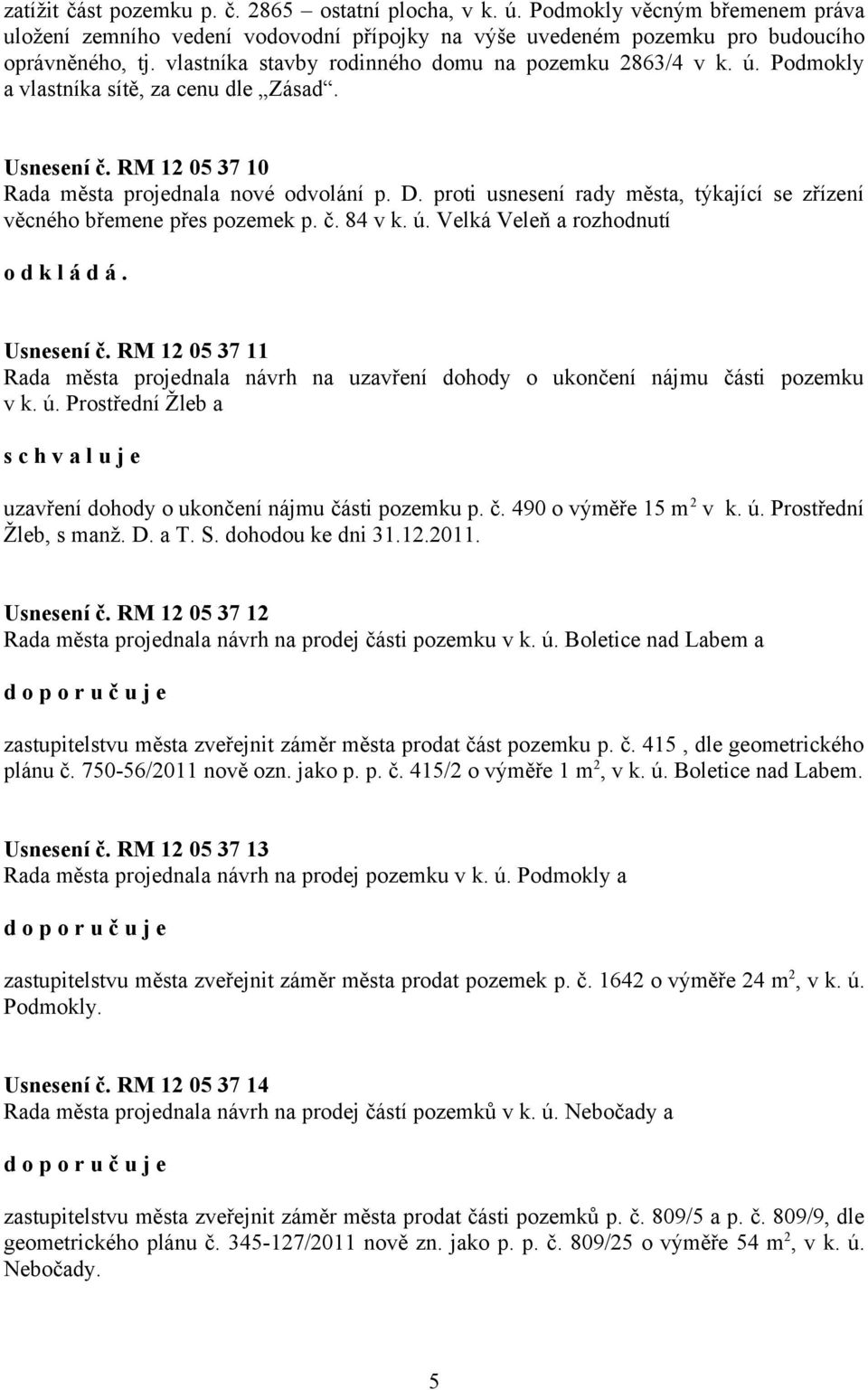 proti usnesení rady města, týkající se zřízení věcného břemene přes pozemek p. č. 84 v k. ú. Velká Veleň a rozhodnutí o d k l á d á. Usnesení č.