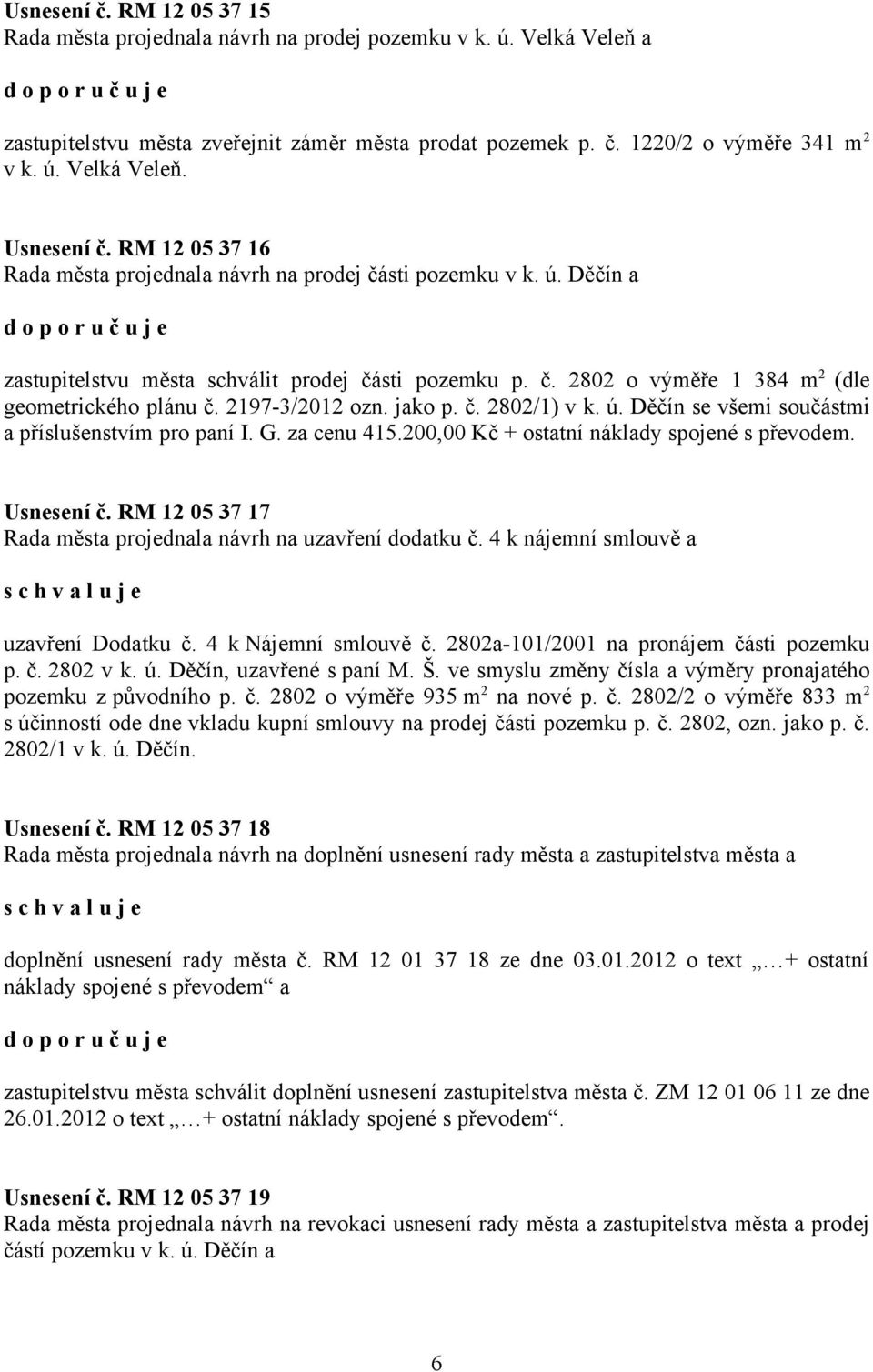 2197-3/2012 ozn. jako p. č. 2802/1) v k. ú. Děčín se všemi součástmi a příslušenstvím pro paní I. G. za cenu 415.200,00 Kč + ostatní náklady spojené s převodem. Usnesení č.