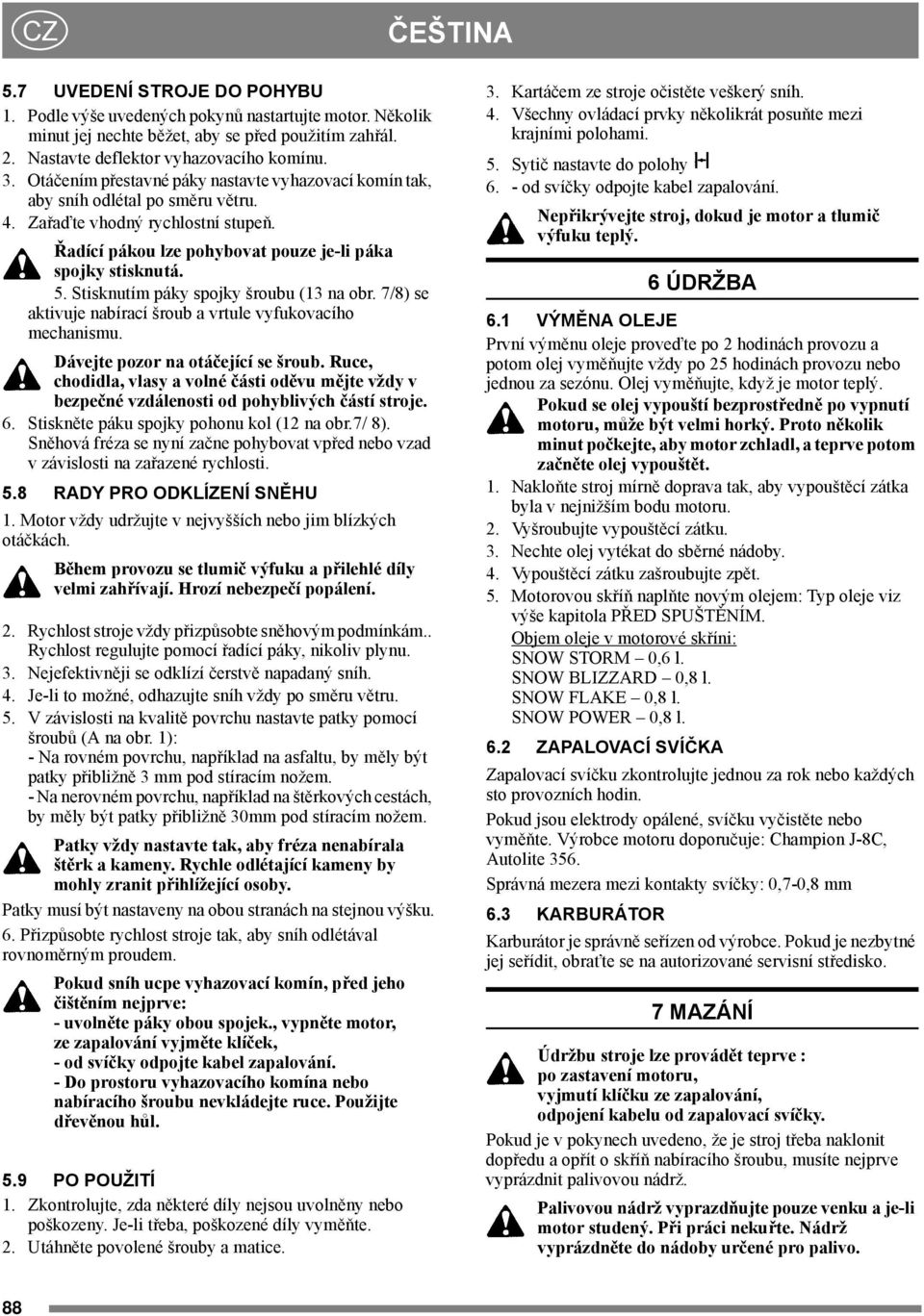 Stisknutím páky spojky šroubu (13 na obr. 7/8) se aktivuje nabírací šroub a vrtule vyfukovacího mechanismu. Dávejte pozor na otáčející se šroub.