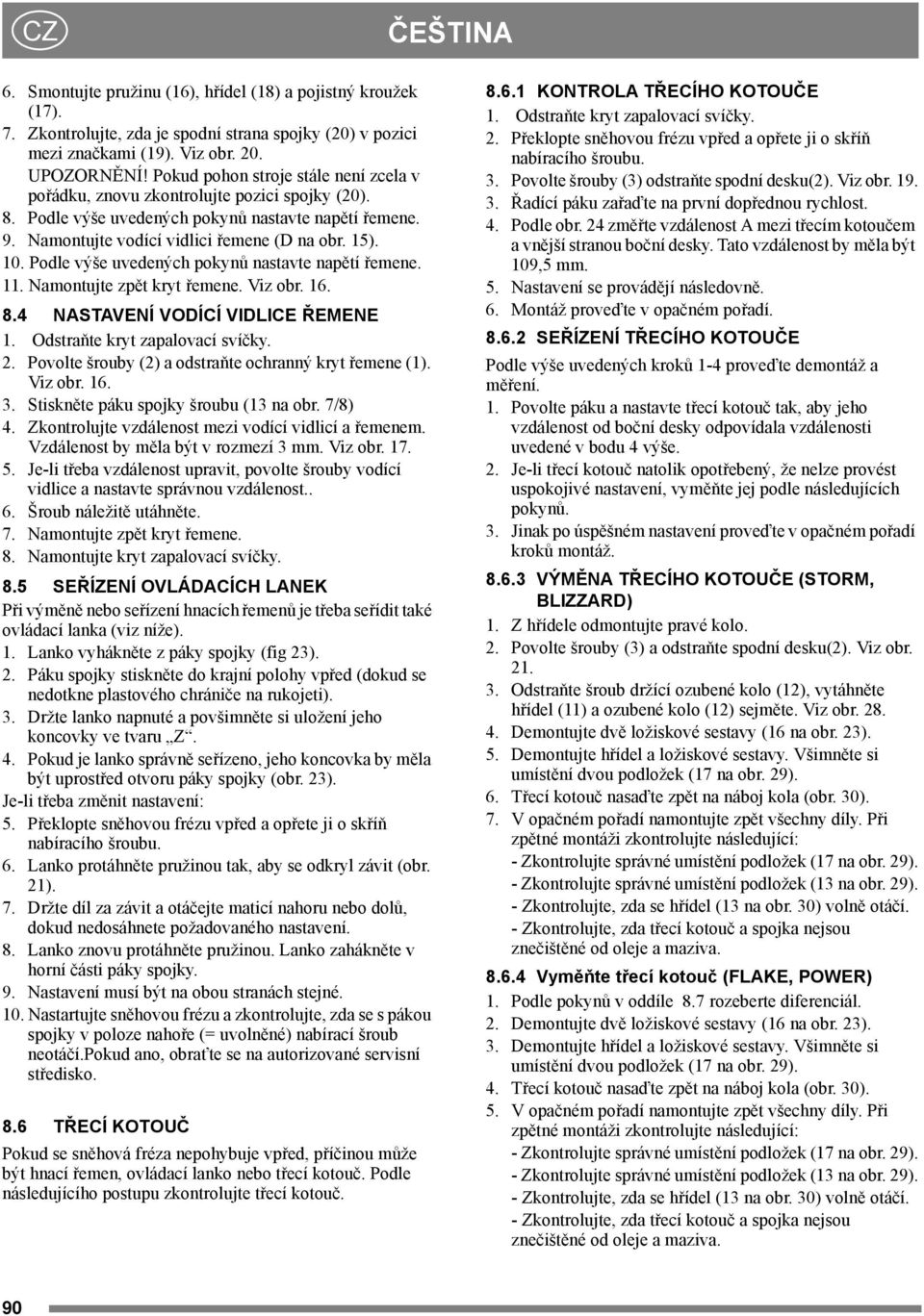 Podle výše uvedených pokynů nastavte napětí řemene. 11. Namontujte zpět kryt řemene. Viz obr. 16. 8. NASTAVENÍ VODÍCÍ VIDLICE ŘEMENE 1. Odstraňte kryt zapalovací svíčky. 2.