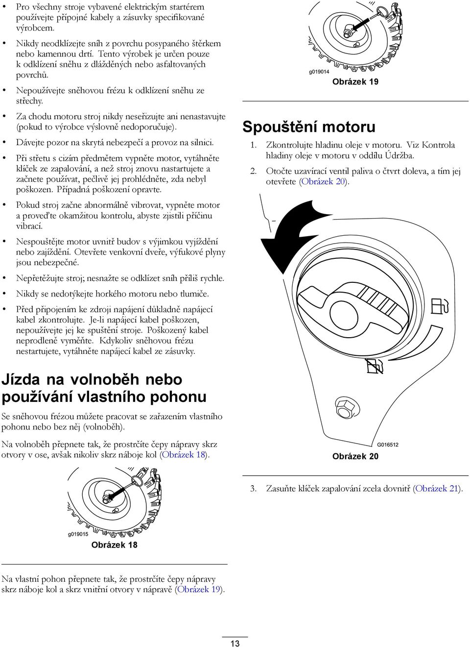 Za chodu motoru stroj nikdy neseřizujte ani nenastavujte (pokud to výrobce výslovně nedoporučuje). Dávejte pozor na skrytá nebezpečí a provoz na silnici.