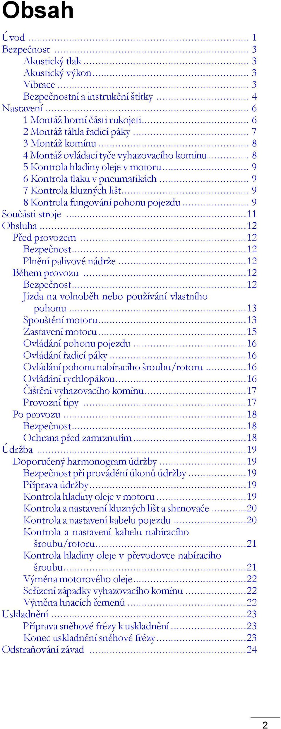 .. 9 8 Kontrola fungování pohonu pojezdu... 9 Součásti stroje...11 Obsluha...12 Před provozem...12 Bezpečnost...12 Plnění palivové nádrže...12 Během provozu...12 Bezpečnost...12 Jízda na volnoběh nebo používání vlastního pohonu.