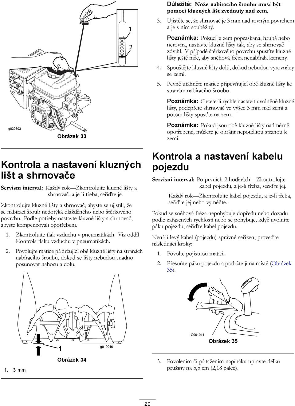 Podle potřeby nastavte kluzné lišty a shrnovač, abyste kompenzovali opotřebení. 1. Zkontrolujte tlak vzduchu v pneumatikách. Viz oddíl Kontrola tlaku vzduchu v pneumatikách. 2.