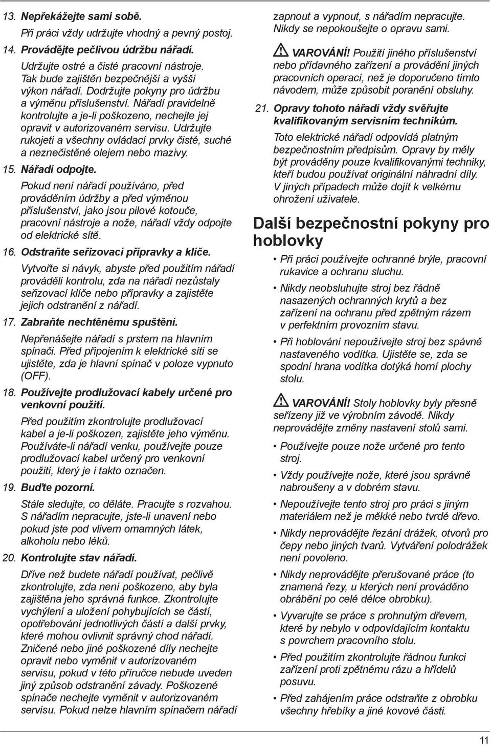 Udržujte rukojeti a všechny ovládací prvky čisté, suché a neznečistěné olejem nebo mazivy. 15. Nářadí odpojte.