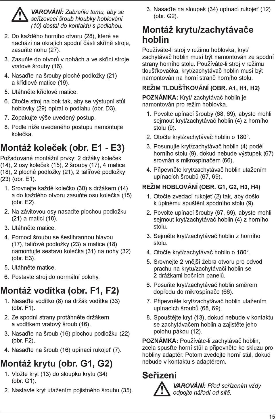 Nasaďte na šrouby ploché podložky (21) a křídlové matice (19). 5. Utáhněte křídlové matice. 6. Otočte stroj na bok tak, aby se výstupní stůl hoblovky (29) opíral o podlahu (obr. D3). 7.
