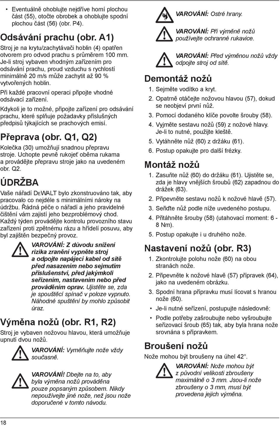 Je-li stroj vybaven vhodným zařízením pro odsávání prachu, proud vzduchu s rychlostí minimálně 20 m/s může zachytit až 90 % vytvořených hoblin.
