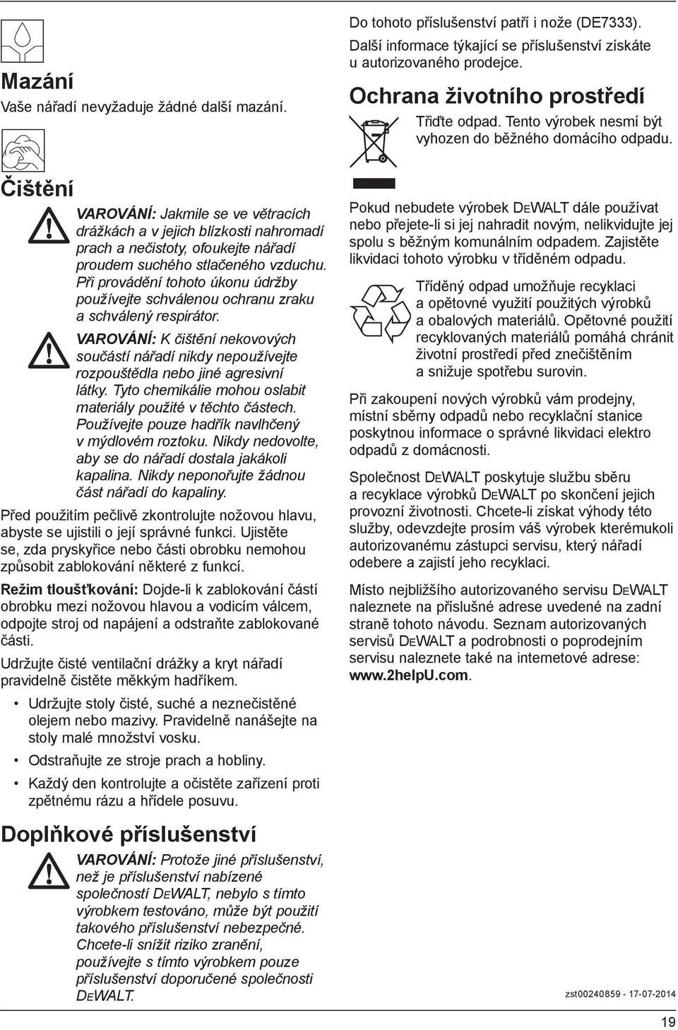 Čištění VAROVÁNÍ: Jakmile se ve větracích drážkách a v jejich blízkosti nahromadí prach a nečistoty, ofoukejte nářadí proudem suchého stlačeného vzduchu.