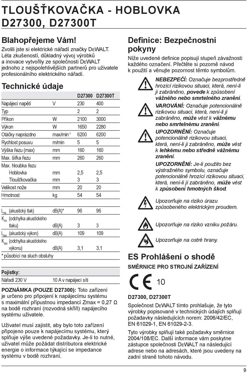 Technické údaje D27300 D27300T Napájecí napětí V 230 400 Typ 2 2 Příkon W 2100 3000 Výkon W 1650 2280 Otáčky naprázdno max/min -1 6200 6200 Rychlost posuvu m/min 5 5 Výška řezu (max) mm 160 160 Max.