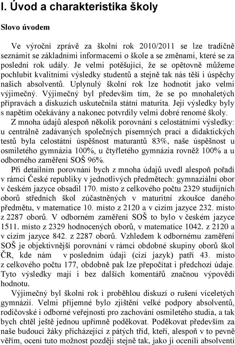 Výjimečný byl především tím, ţe se po mnohaletých přípravách a diskuzích uskutečnila státní maturita. Její výsledky byly s napětím očekávány a nakonec potvrdily velmi dobré renomé školy.