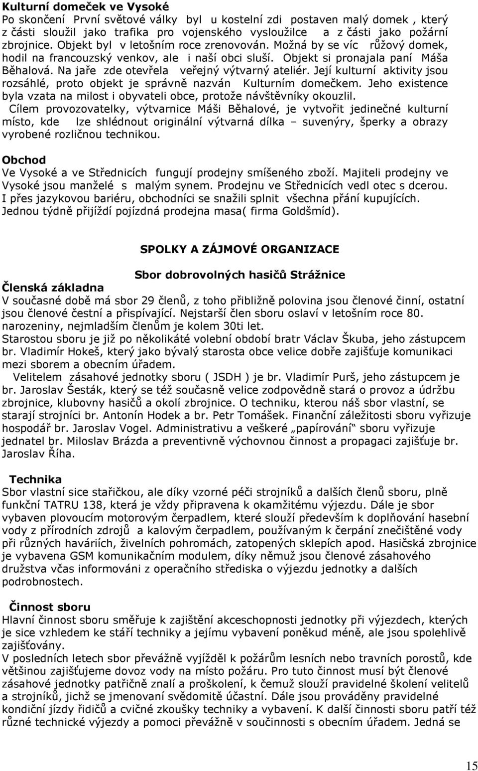 Na jaře zde otevřela veřejný výtvarný ateliér. Její kulturní aktivity jsou rozsáhlé, proto objekt je správně nazván Kulturním domečkem.