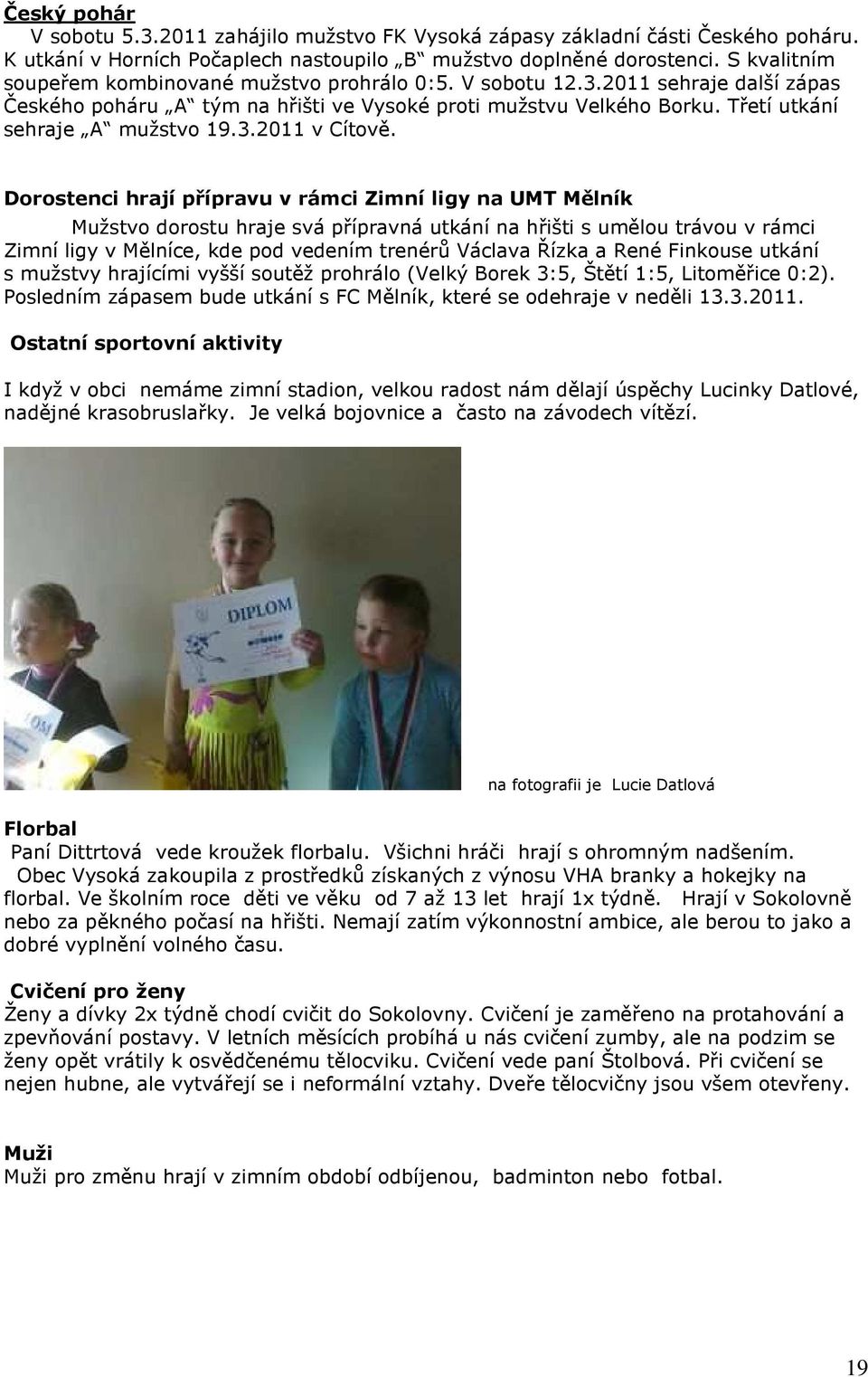 Dorostenci hrají přípravu v rámci Zimní ligy na UMT Mělník Mužstvo dorostu hraje svá přípravná utkání na hřišti s umělou trávou v rámci Zimní ligy v Mělníce, kde pod vedením trenérů Václava Řízka a