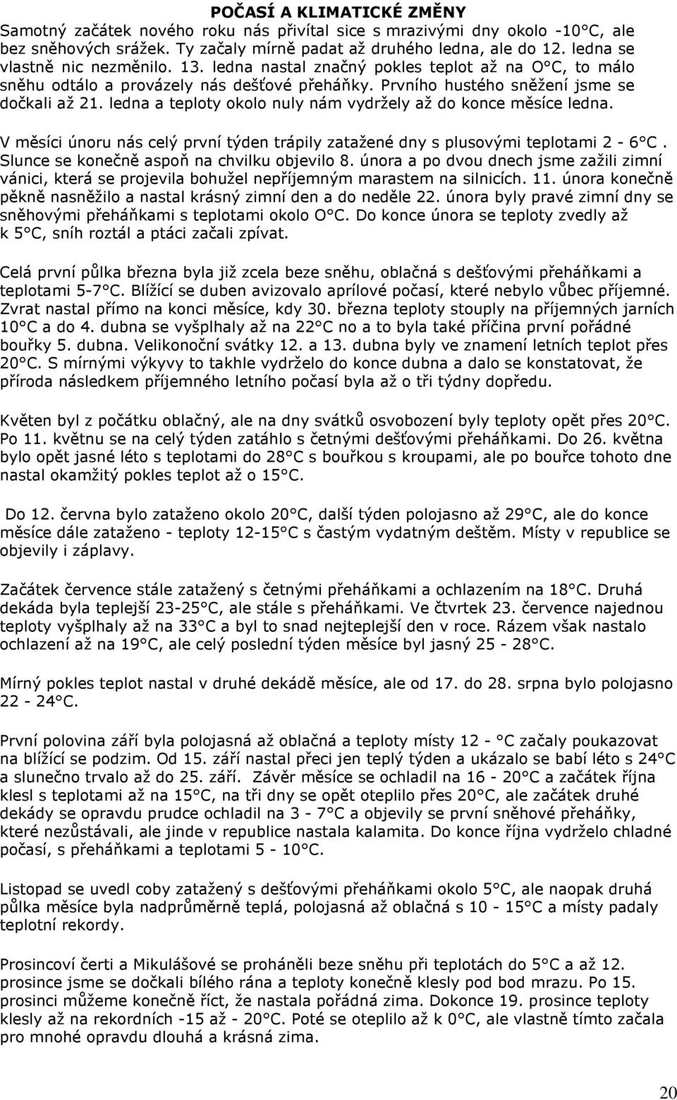 ledna a teploty okolo nuly nám vydržely až do konce měsíce ledna. V měsíci únoru nás celý první týden trápily zatažené dny s plusovými teplotami 2-6 C. Slunce se konečně aspoň na chvilku objevilo 8.