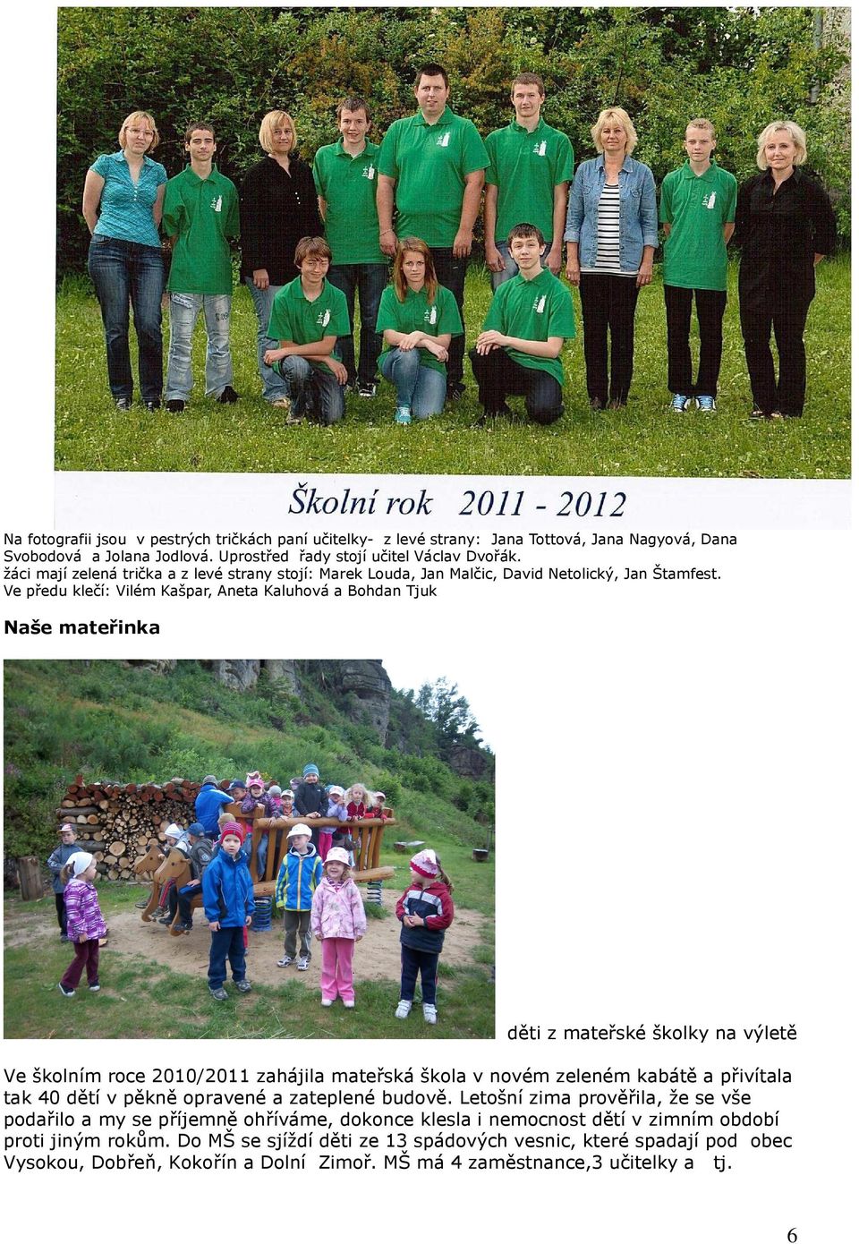 Ve předu klečí: Vilém Kašpar, Aneta Kaluhová a Bohdan Tjuk Naše mateřinka děti z mateřské školky na výletě Ve školním roce 2010/2011 zahájila mateřská škola v novém zeleném kabátě a přivítala tak 40