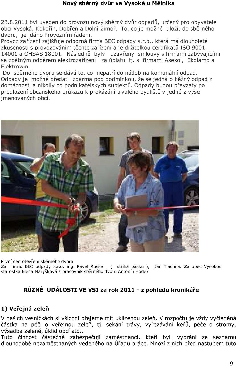 Následně byly uzavřeny smlouvy s firmami zabývajícími se zpětným odběrem elektrozařízení za úplatu tj. s firmami Asekol, Ekolamp a Elektrowin.